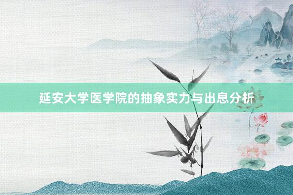 延安大学医学院的抽象实力与出息分析