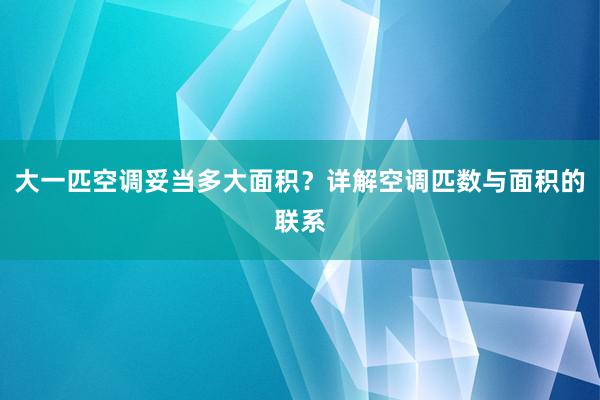 大一匹空调妥当多大面积？详解空调匹数与面积的联系