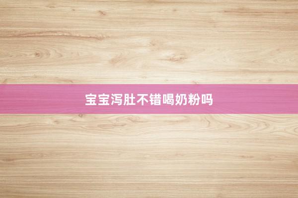 宝宝泻肚不错喝奶粉吗