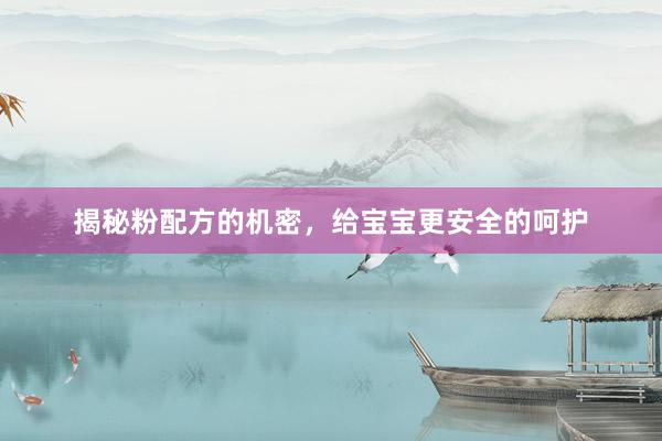揭秘粉配方的机密，给宝宝更安全的呵护
